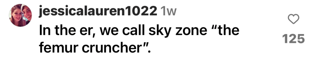 Instagram comment by @jessicalauren1022 - "In the er, we call sky zone 'the femur cruncher.'"
